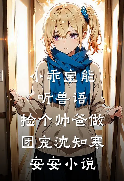 小乖宝能听兽语，捡个帅爸做团宠沈知寒安安小说
