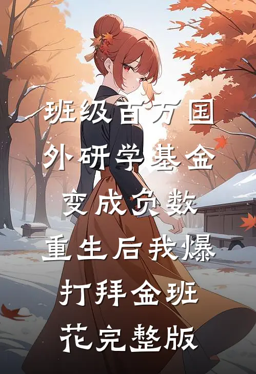 班级百万国外研学基金变成负数，重生后我爆打拜金班花完整版
