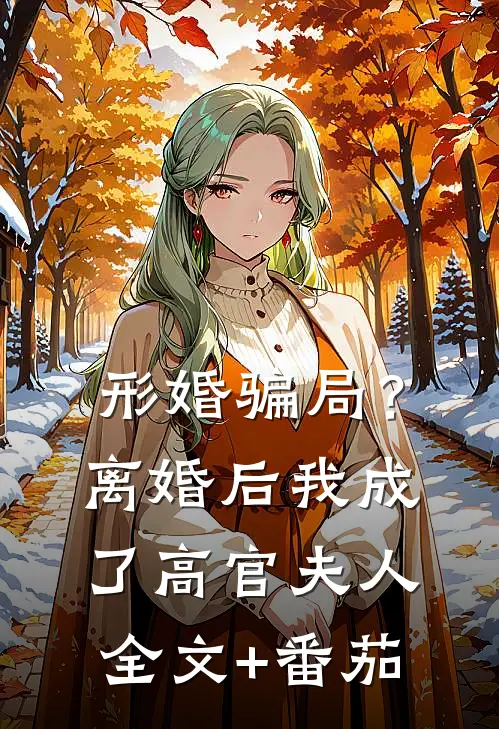 形婚骗局？离婚后我成了高官夫人全文+番茄