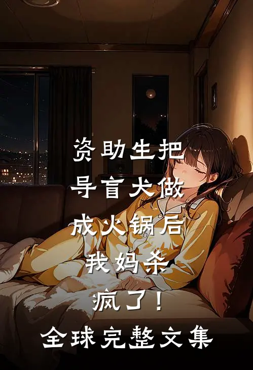 资助生把导盲犬做成火锅后，我妈杀疯了！全球完整文集