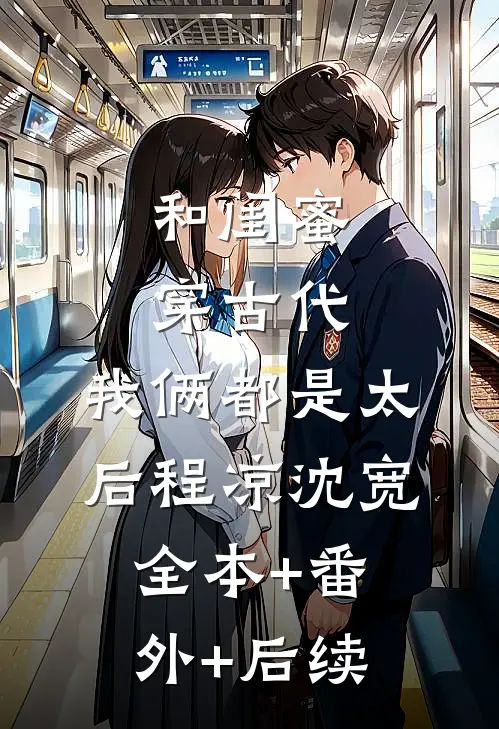 和闺蜜穿古代，我俩都是太后程凉沈宽:全本+番外+后续
