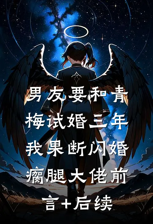 男友要和青梅试婚三年，我果断闪婚瘸腿大佬前言+后续