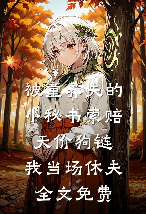 被童养夫的小秘书索赔天价狗链，我当场休夫全文免费