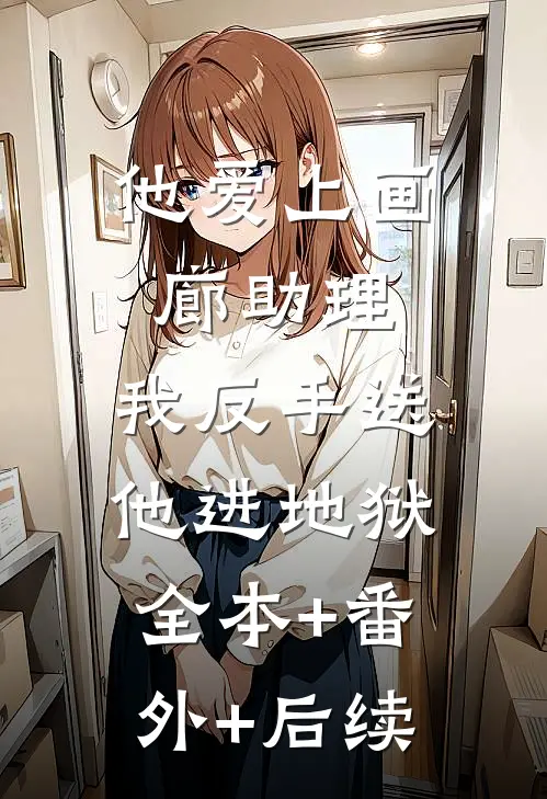 他爱上画廊助理，我反手送他进地狱:全本+番外+后续
