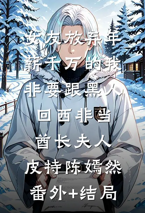 女友放弃年薪千万的我，非要跟黑人回西非当酋长夫人.皮特陈嫣然(番外)+(结局)