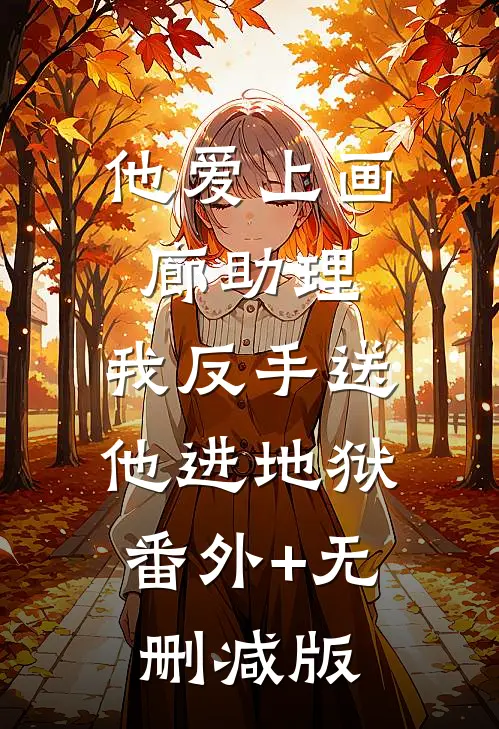 他爱上画廊助理，我反手送他进地狱:番外+无删减版