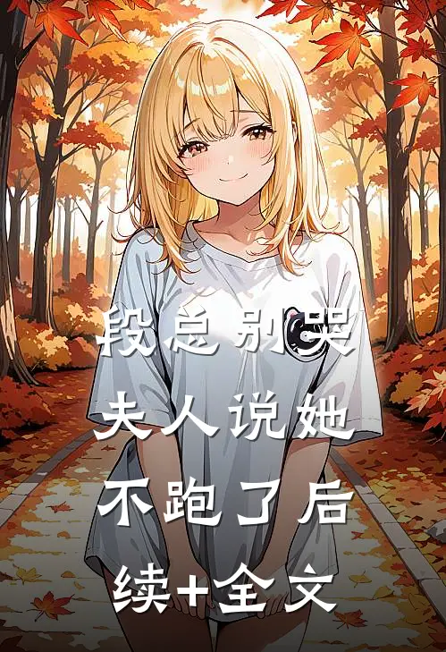 段总别哭，夫人说她不跑了后续+全文