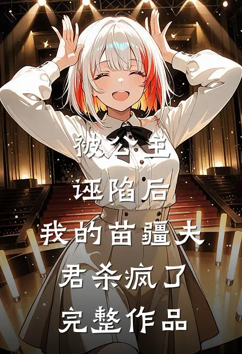 被公主诬陷后，我的苗疆夫君杀疯了完整作品