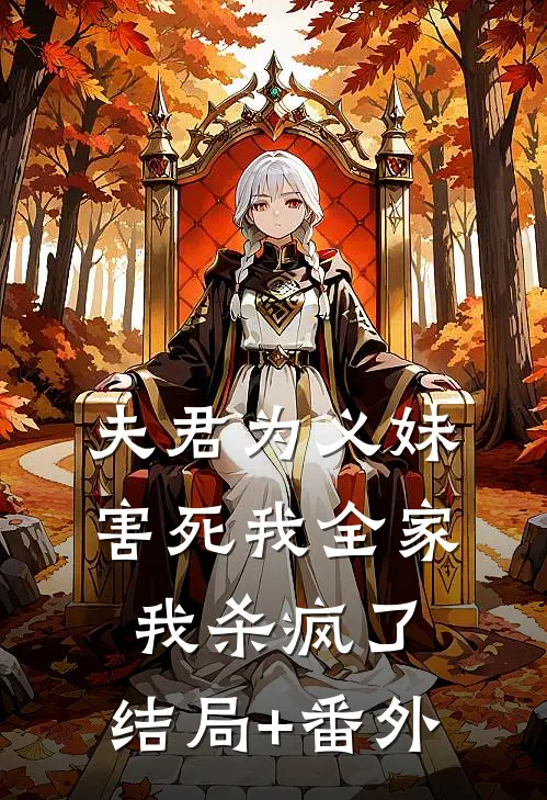 夫君为义妹害死我全家，我杀疯了:结局+番外
