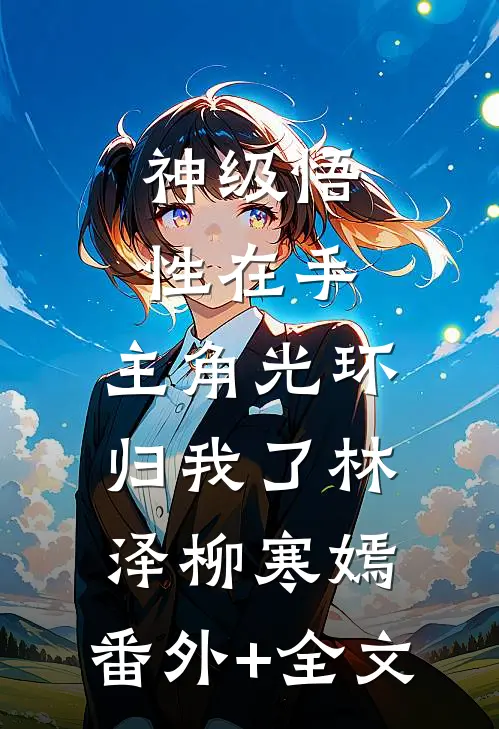 神级悟性在手，主角光环归我了林泽柳寒嫣:(番外)+(全文)