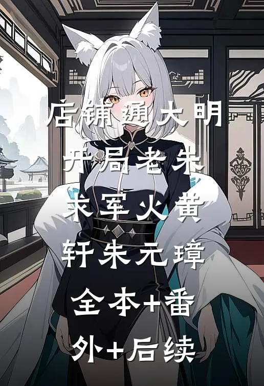 店铺通大明：开局老朱求军火黄轩朱元璋:全本+番外+后续