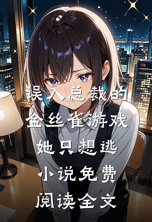 误入总裁的金丝雀游戏，她只想逃小说免费阅读全文