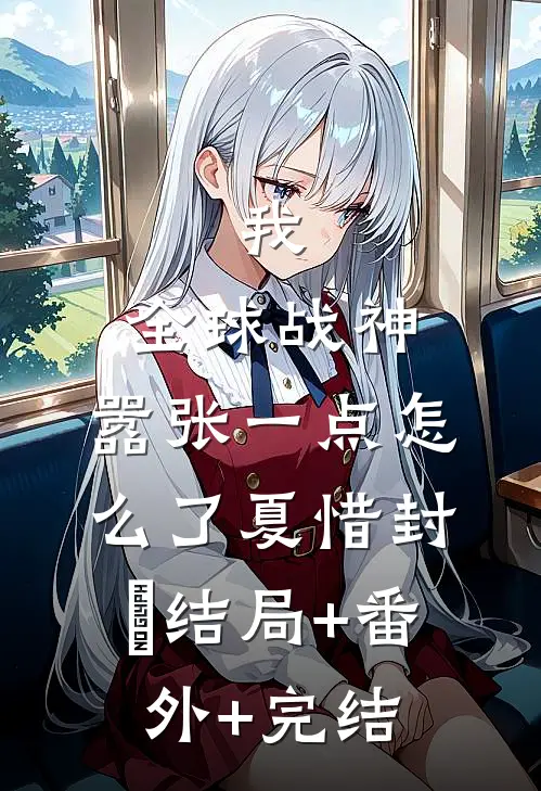 我，全球战神，嚣张一点怎么了夏惜封璟结局+番外+完结