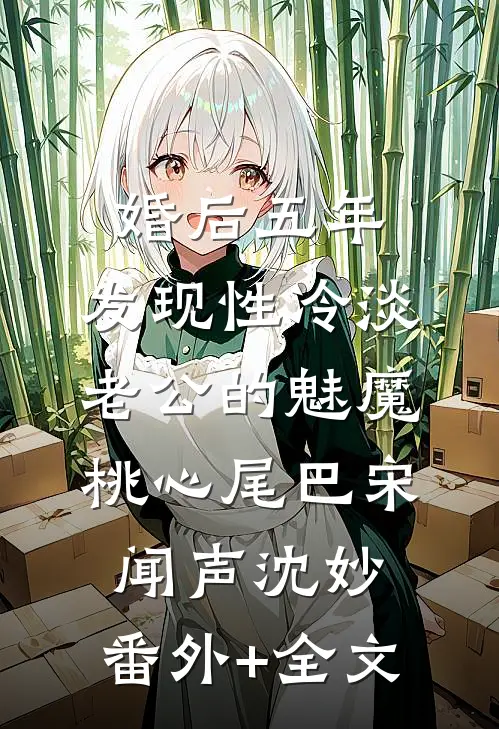 婚后五年，发现性冷淡老公的魅魔桃心尾巴宋闻声沈妙:(番外)+(全文)