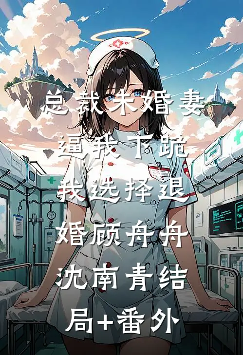 总裁未婚妻逼我下跪，我选择退婚顾舟舟沈南青结局+番外
