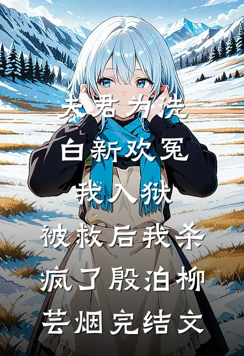夫君为洗白新欢冤我入狱，被救后我杀疯了殷泊柳芸烟完结文
