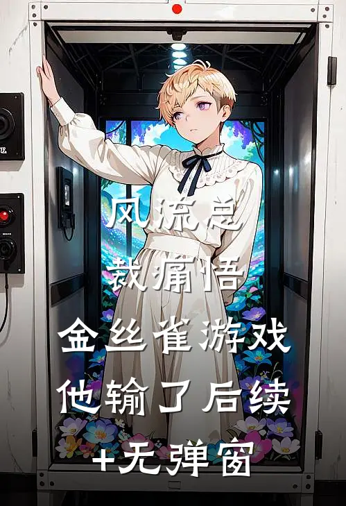 风流总裁痛悟：金丝雀游戏他输了后续+无弹窗