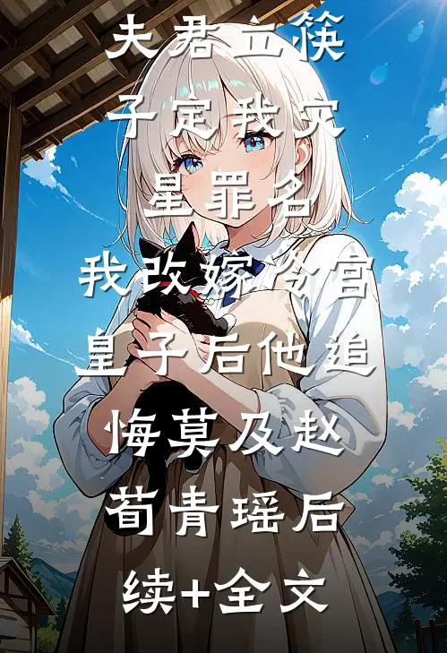 夫君立筷子定我灾星罪名，我改嫁冷宫皇子后他追悔莫及赵荀青瑶后续+全文