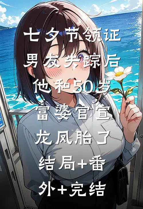 七夕节领证男友失踪后，他和50岁富婆官宣龙凤胎了结局+番外+完结