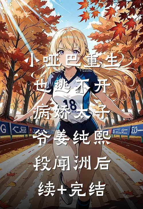 小哑巴重生也逃不开病娇太子爷姜纯熙段闻洲后续+完结