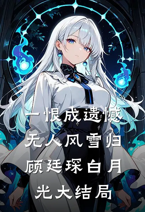 一恨成遗憾，无人风雪归顾廷琛白月光大结局