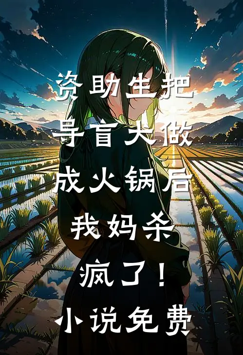 资助生把导盲犬做成火锅后，我妈杀疯了！小说免费
