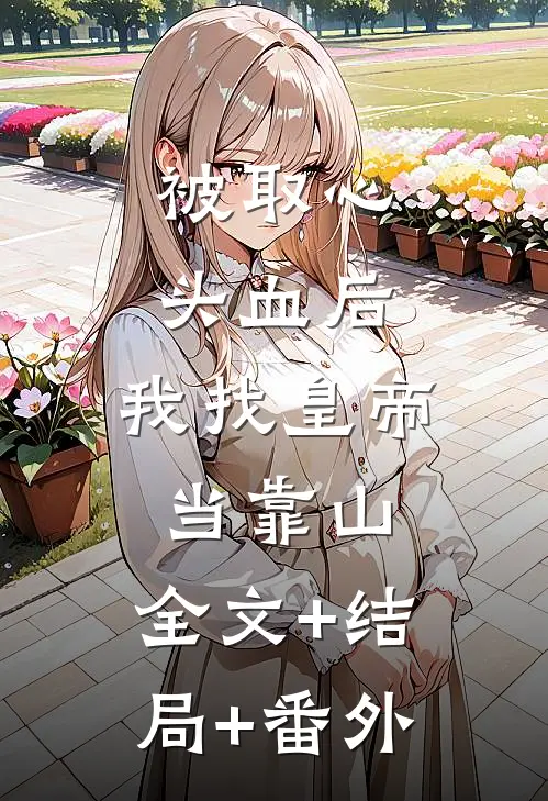 被取心头血后，我找皇帝当靠山:全文+结局+番外