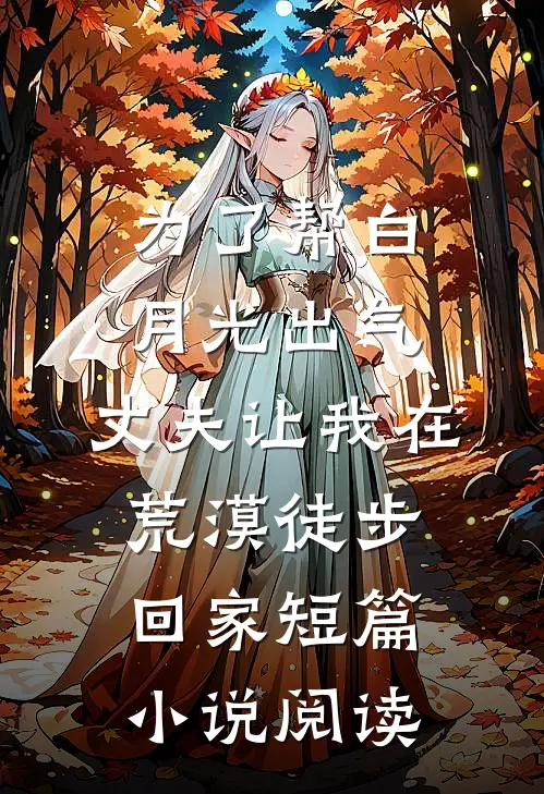 为了帮白月光出气，丈夫让我在荒漠徒步回家短篇小说阅读