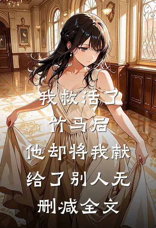 我救活了竹马后，他却将我献给了别人无删减全文