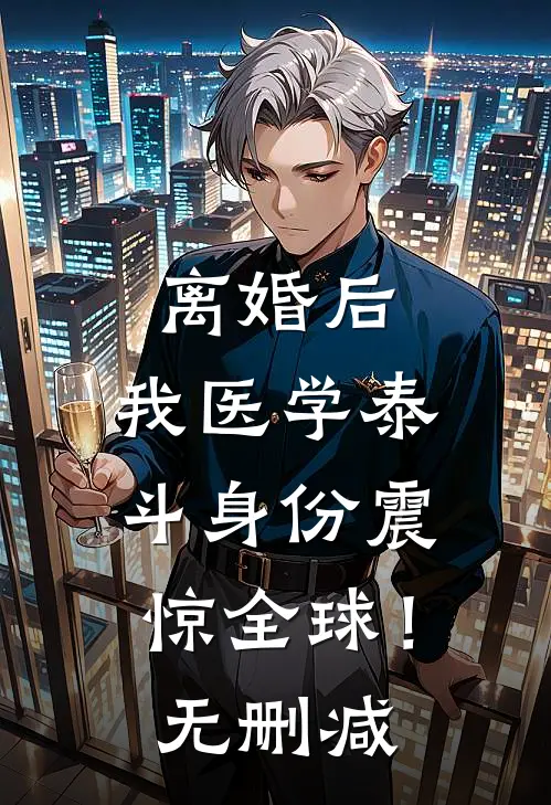 离婚后，我医学泰斗身份震惊全球！无删减