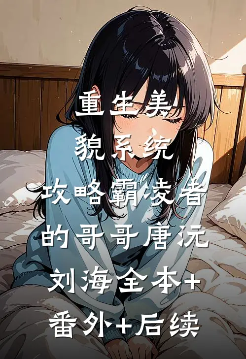 重生美貌系统：攻略霸凌者的哥哥唐沅刘海全本+番外+后续