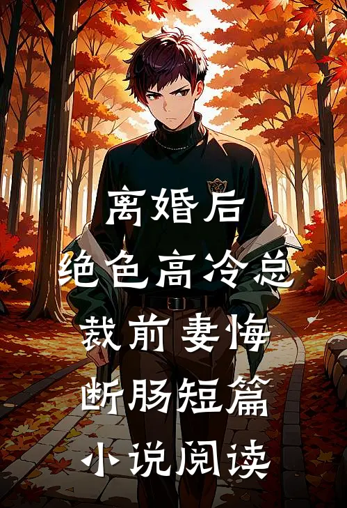 离婚后，绝色高冷总裁前妻悔断肠短篇小说阅读