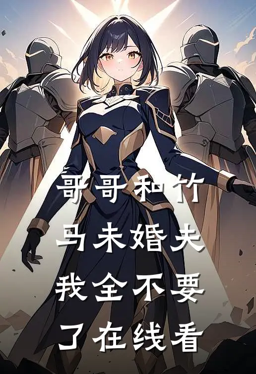 哥哥和竹马未婚夫，我全不要了在线看