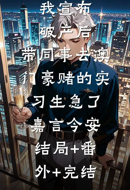 我宣布破产后，带同事去澳门豪赌的实习生急了嘉言今安:结局+番外+完结