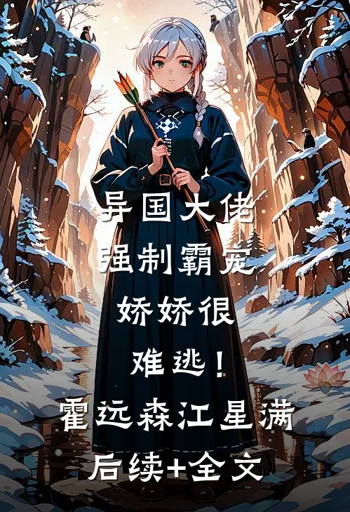 异国大佬强制霸宠，娇娇很难逃！霍远森江星满后续+全文