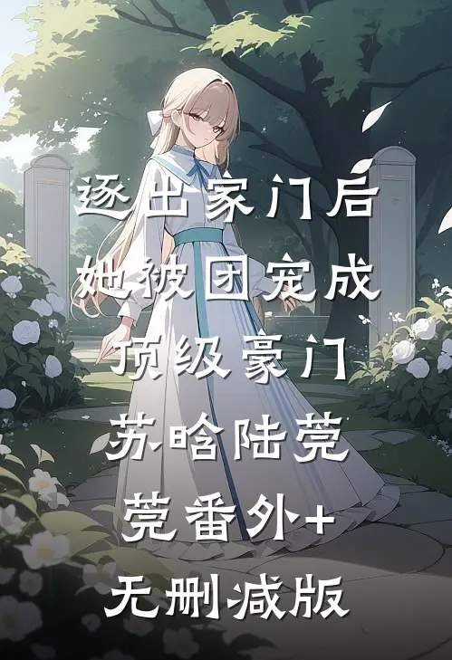 逐出家门后，她被团宠成顶级豪门苏晗陆莞莞番外+无删减版