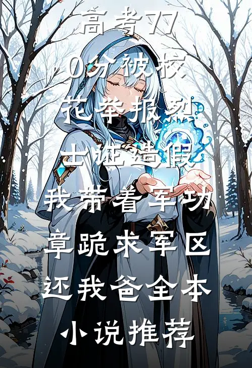 高考770分被校花举报烈士证造假，我带着军功章跪求军区还我爸全本小说推荐
