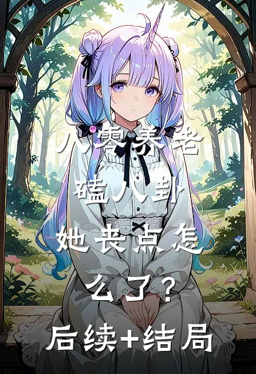 八零养老磕八卦，她丧点怎么了？后续+结局