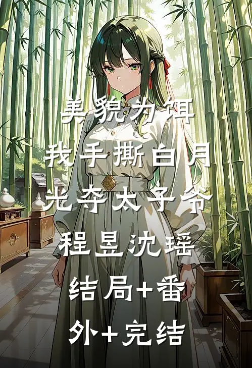 美貌为饵，我手撕白月光夺太子爷程昱沈瑶:结局+番外+完结