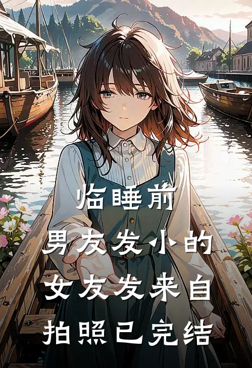 临睡前，男友发小的女友发来自拍照已完结