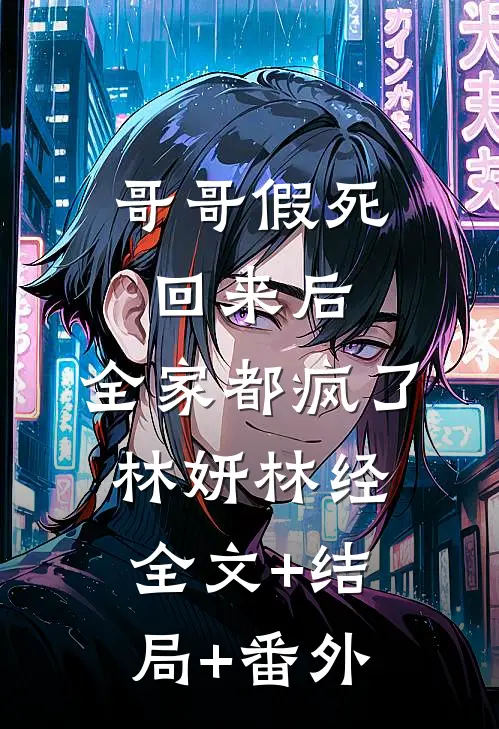哥哥假死回来后，全家都疯了林妍林经:全文+结局+番外