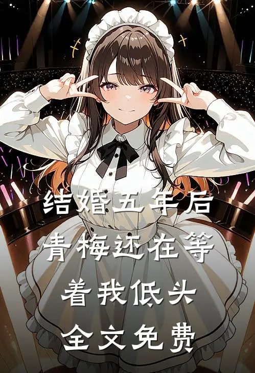 结婚五年后，青梅还在等着我低头全文免费