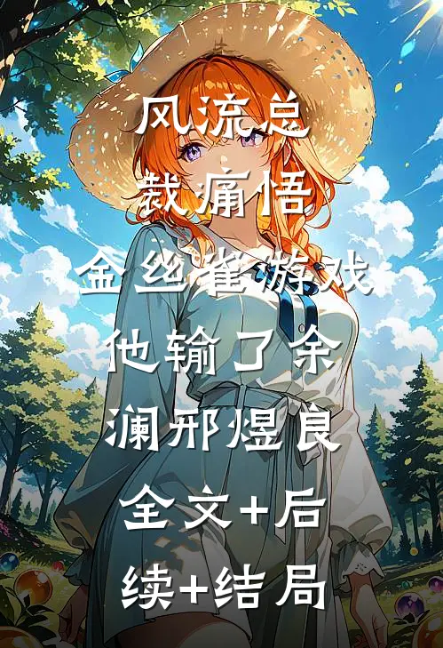 风流总裁痛悟：金丝雀游戏他输了余澜邢煜良全文+后续+结局