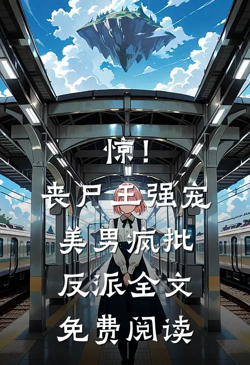 惊！丧尸王强宠美男疯批反派全文免费阅读