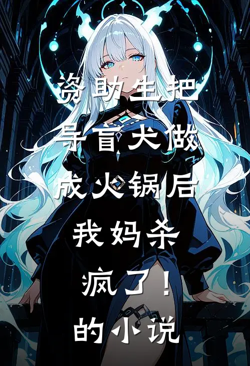 资助生把导盲犬做成火锅后，我妈杀疯了！的小说