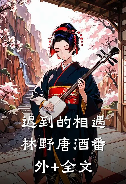 迟到的相遇林野唐酒(番外)+(全文)