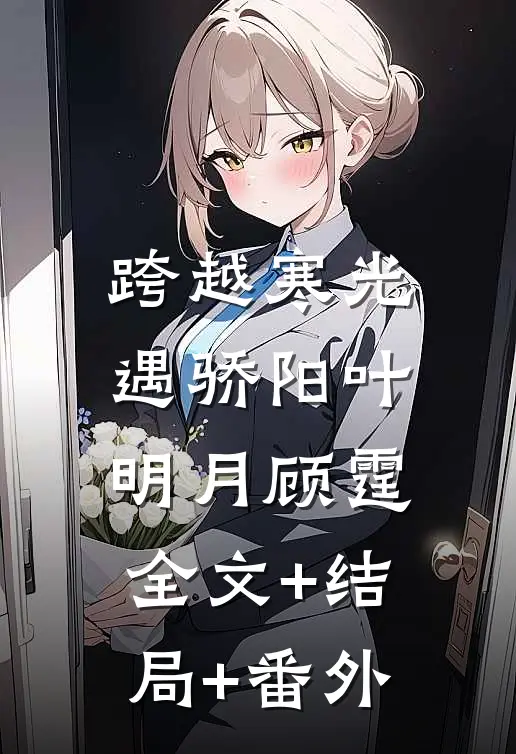 跨越寒光遇骄阳叶明月顾霆:全文+结局+番外