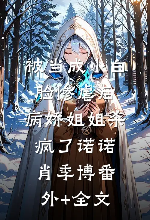 被当成小白脸惨虐后，病娇姐姐杀疯了诺诺肖季博(番外)+(全文)