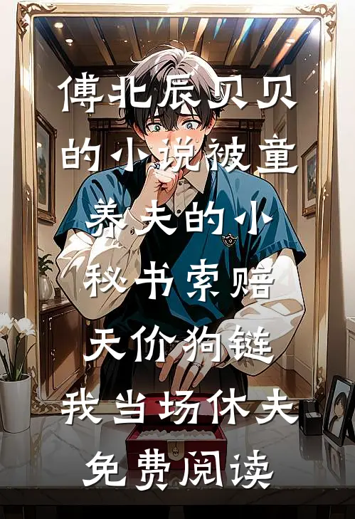 傅北辰贝贝的小说被童养夫的小秘书索赔天价狗链，我当场休夫免费阅读