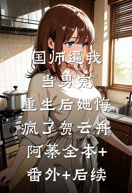 国师逼我当男宠，重生后她悔疯了贺云舟阿蓁全本+番外+后续